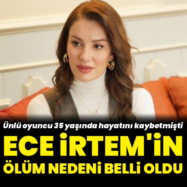 Ece İrtem'in ölüm nedeni belli oldu