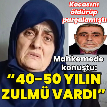 Eşini öldürüp parçalamıştı! Mahkemede konuştu: "40-50 yılın zulmü vardı"