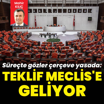 Süreçte gözler çerçeve yasada: Teklif Meclis’e geliyor