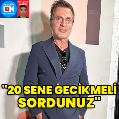 "20 sene gecikmeli sordunuz"