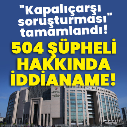 "Kapalıçarşı soruşturması"nda 504 şüpheliye iddianame!