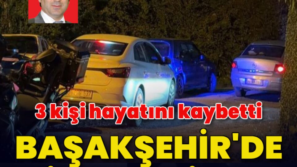 Başakşehir'de aile faciası! 3 kişi hayatını kaybetti