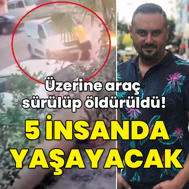 Üzerine araç sürülüp öldürüldü! 5 insanda yaşayacak