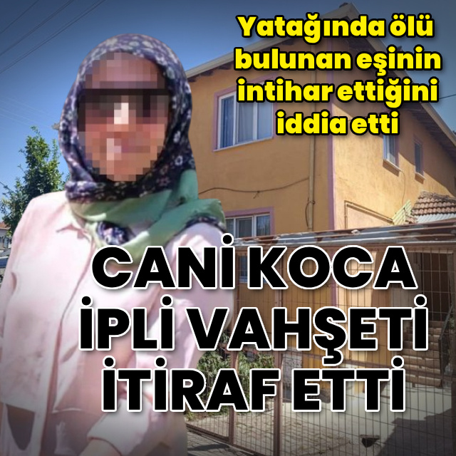 "İntihar" diyen koca, ipli vahşeti itiraf etti