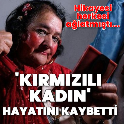 Hikayesi herkesi ağlatmıştı! Kırmızılı kadın hayatını keybetti