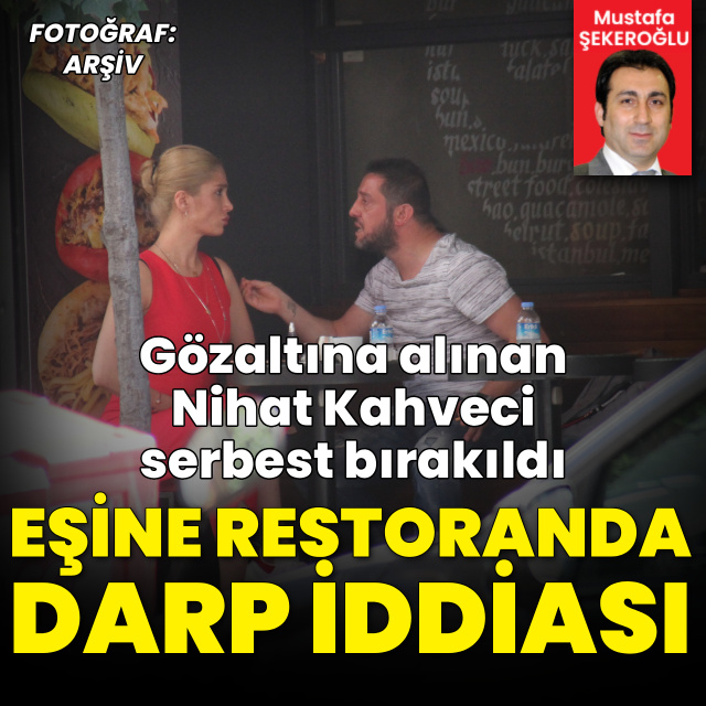 Gözaltına alınan Nihat Kahveci serbest bırakıldı