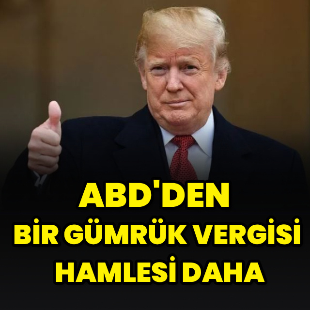 ABD'den bir gümrük vergisi hamlesi daha