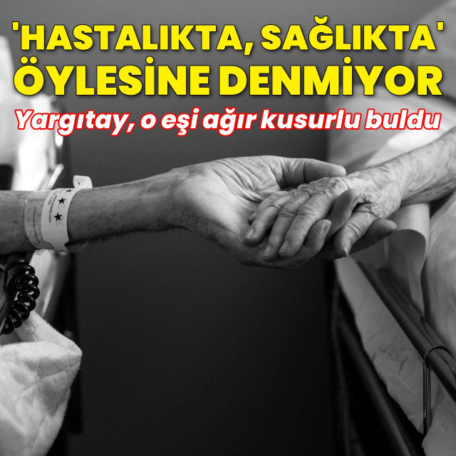 "Hastalıkta, sağlıkta" yemini öylesine değil... Yargıtay, o eşi ağır kusurlu buldu!