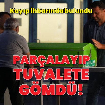 Parçalayıp tuvalete gömdü! Kayıp ihbarında bulundu