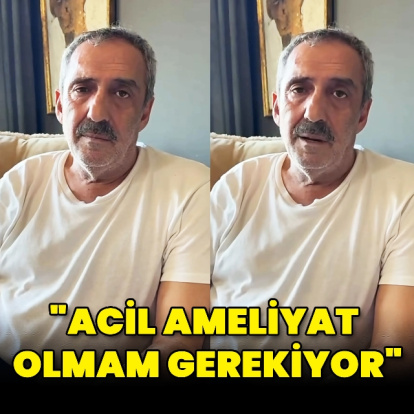 "Acil ameliyat olmam gerekiyor"