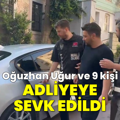Oğuzhan Uğur ve 9 kişi adliyeye sevk edildi
