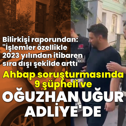 Oğuzhan Uğur ve 9 kişi adliyeye sevk edildi