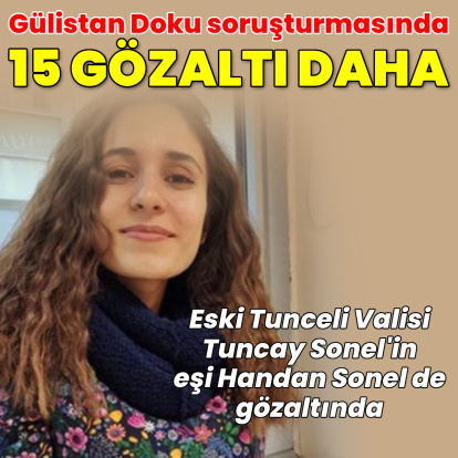 Gülistan Doku soruşturmasında 15 gözaltı daha!