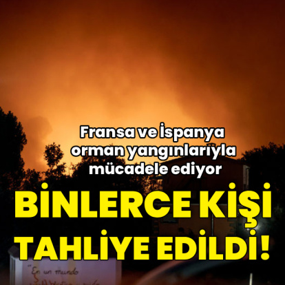Fransa ve İspanya'da binlerce kişi tahliye edildi!