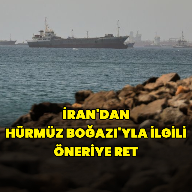 İran, Hürmüz Boğazı'yla ilgili öneriyi reddetti