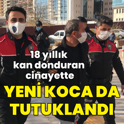 18 yıllık kan donduran cinayette yeni koca da tutuklandı