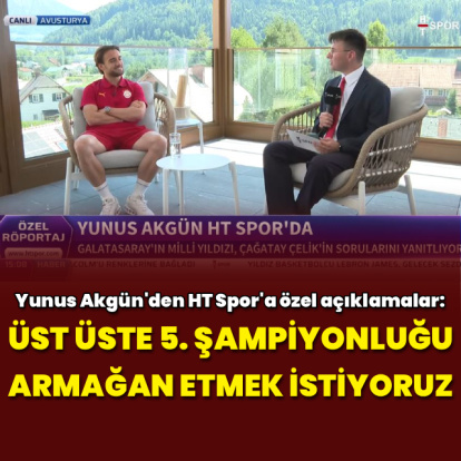 Yunus Akgün'den HT Spor'a özel açıklamalar!