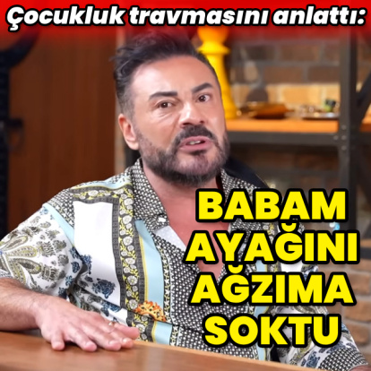 "Babam ayağını ağzıma soktu"