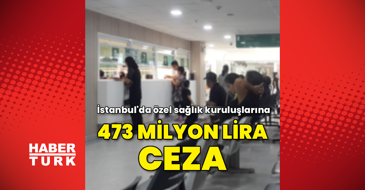 İstanbul'da özel sağlık kuruluşlarına 473 milyon lira ceza
