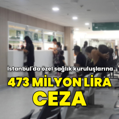 İstanbul'da özel sağlık kuruluşlarına 473 milyon lira ceza