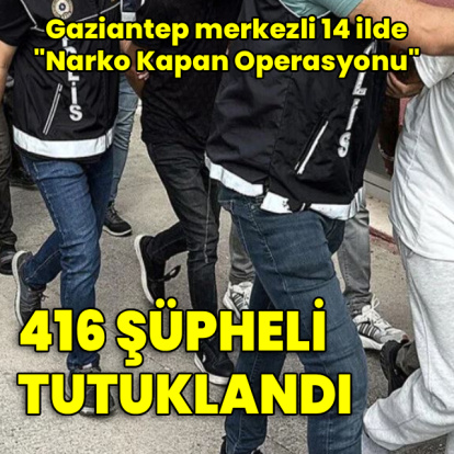 "Narko Kapan Gaziantep Operasyonu": 416 tutuklama