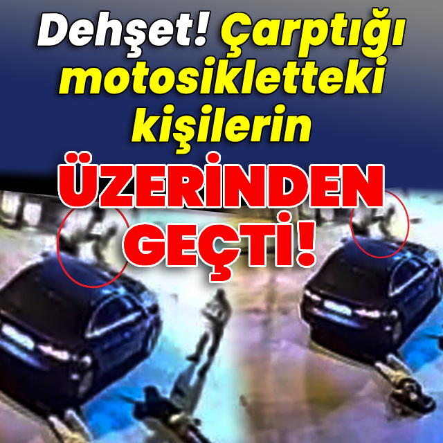 Dehşet! Çarptığı motosikletteki kişilerin üzerinden geçti!
