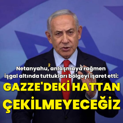 Netanyahu: Gazze'de mevcut hattan geri çekilmeyeceğiz