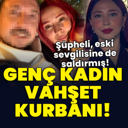 Genç kadın vahşet kurbanı! Şüpheli, eski sevgilisine de saldırmış!