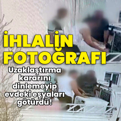 İhlalin fotoğrafı! Uzaklaştırma kararını dinlemeyip evdeki eşyaları götürdü!