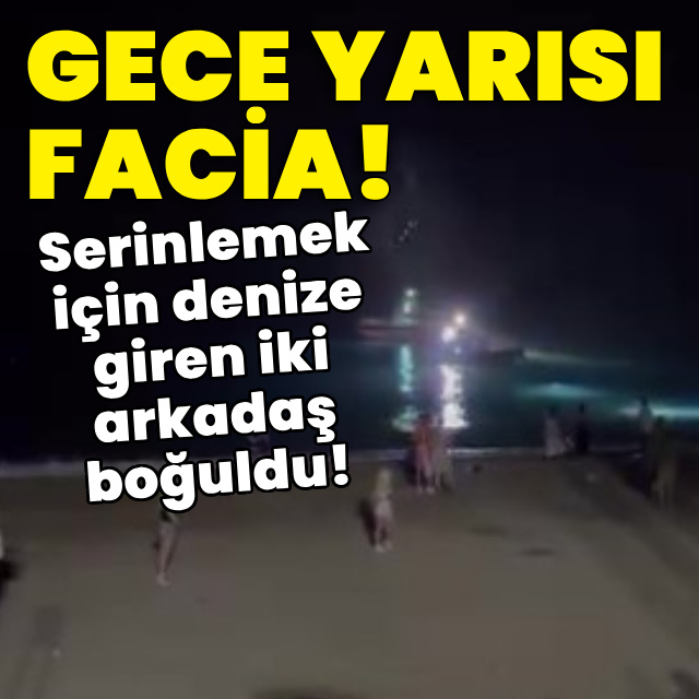 Gece yarısı facia! 2 arkadaş boğuldu!