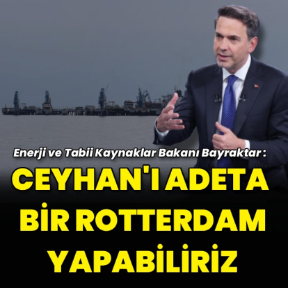 "Ceyhan'ı adeta bir Rotterdam yapabiliriz"