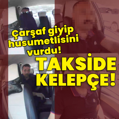 Çarşaf giyip husumetlisini vurdu! Takside kelepçe!