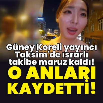 Güney Koreli yayıncı Taksim'de ısrarlı takibe maruz kaldı!