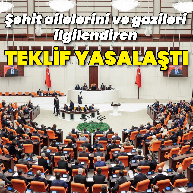 Şehit aileleri ve gazileri ilgilendiren teklif yasalaştı