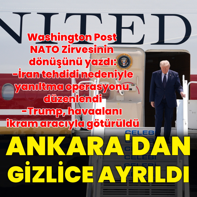Washington Post yazdı: Trump Ankara'dan gizli uçuşla ayrıldı