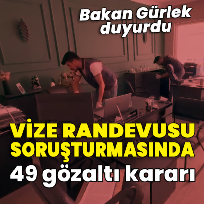 Vize randevusu soruşturmasında 49 kişi için gözaltı kararı!