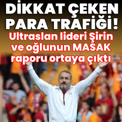 Ultraslan lideri Şirin ve oğlunun MASAK raporu ortaya çıktı