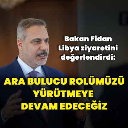 "Libya'daki ara bulucu rolümüzü yürütmeye devam edeceğiz"
