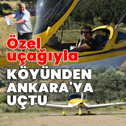 Özel uçağıyla köyünden Ankara'ya uçtu