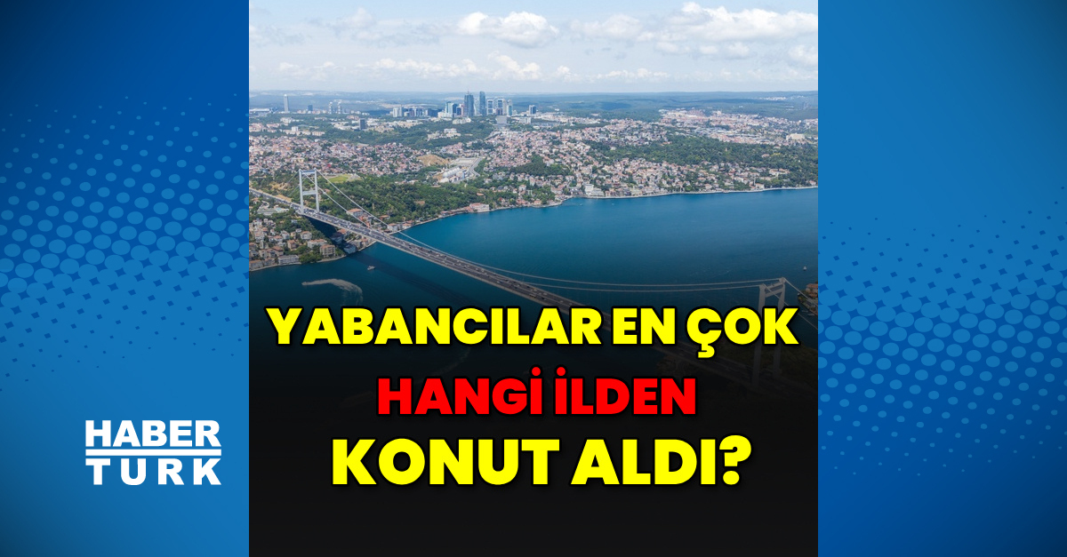 Yabancılar en çok hangi ilden konut aldı?