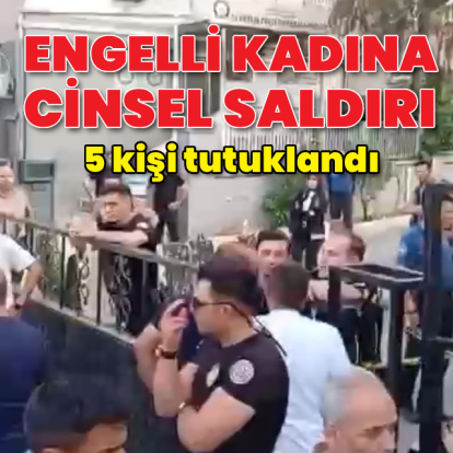 Engelli kadına cinsel saldırı! 5 tutuklama