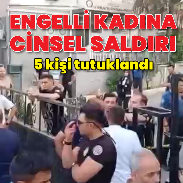 Engelli kadına cinsel saldırı! 5 tutuklama