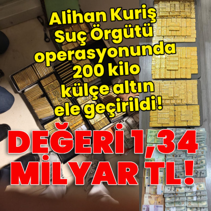 Alihan Kuriş Suç Örgütü operasyonunda 200 kilo külçe altın ele geçirildi!