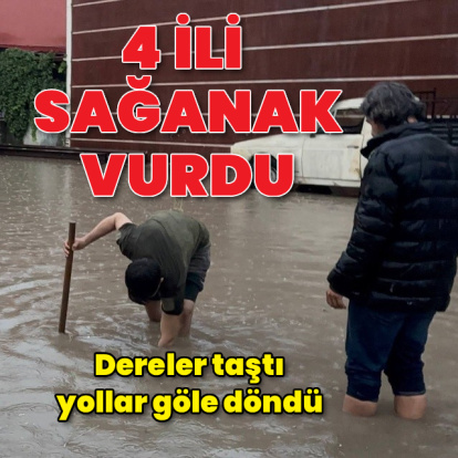 4 ili sağanak vurdu! Dereler taştı, yollar göle döndü
