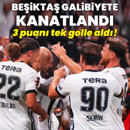 Beşiktaş galibiyete kanatlandı!