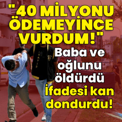 Baba ve oğlunu öldürdü! İfadesi kan dondurdu!