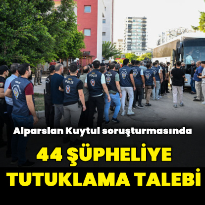 "Kuytulcular" yapılanmasına yönelik soruşturmada 44 şüpheliye tutuklama talebi