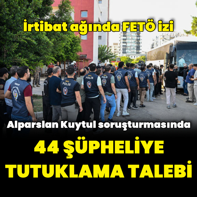 "Kuytulcular" yapılanmasına yönelik soruşturmada 44 şüpheliye tutuklama talebi