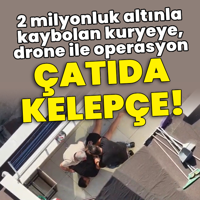 2 milyonluk altınla kaybolan kuryeye, drone ile operasyon