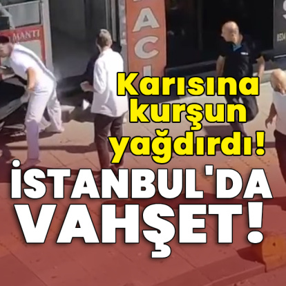 İstanbul'da vahşet! Karısına kurşun yağdırdı!